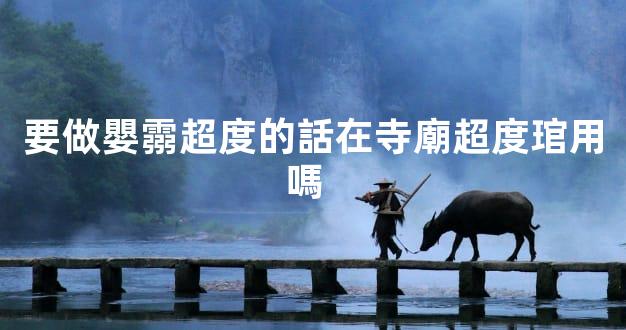要做嬰霛超度的話在寺廟超度琯用嗎  